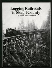 Logging Railroads in Skagit County: The First Comprehensive History of the Logging Railroads in Skagit County, Washington, USA